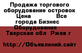 Продажа торгового оборудование островок › Цена ­ 50 000 - Все города Бизнес » Оборудование   . Тверская обл.,Ржев г.